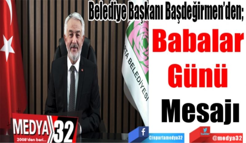 Belediye Başkanı Başdeğirmen’den; 
Babalar 
Günü 
Mesajı
