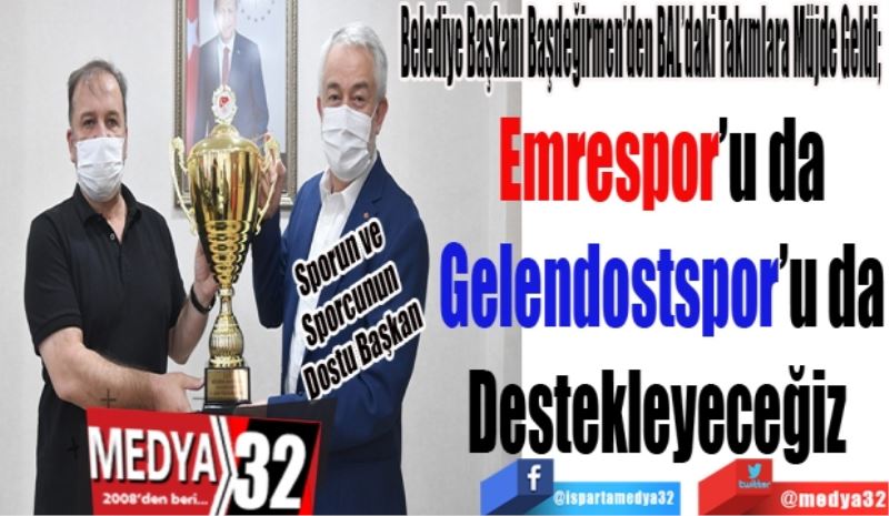 Belediye Başkanı Başdeğirmen’den BAL’daki Takımlara Müjde Geldi; 
Emrespor’u da
Gelendostspor’u da
Destekleyeceğiz 
