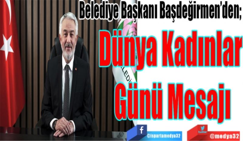 Belediye Başkanı Başdeğirmen’den; 
Dünya Kadınlar 
Günü Mesajı 
