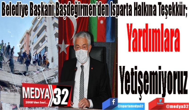 Belediye Başkanı Başdeğirmen’den Isparta Halkına Teşekkür; 
Yardımlara 
Yetişemiyoruz 
