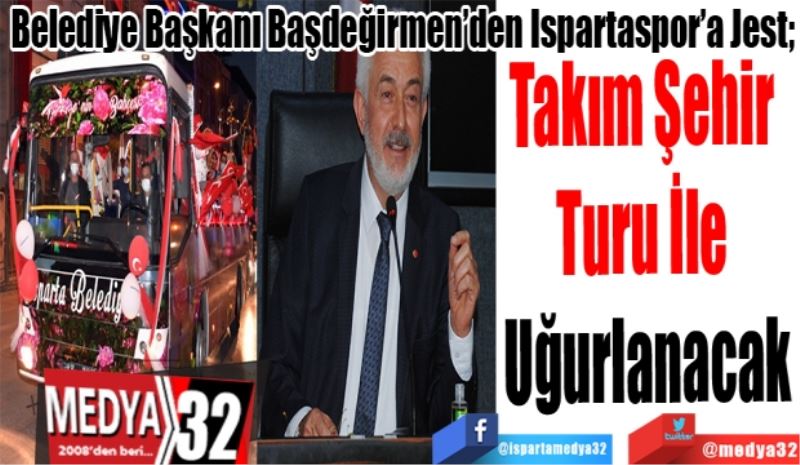 Belediye Başkanı Başdeğirmen’den Ispartaspor’a Jest; 
Takım Şehir 
Turu İle 
Uğurlanacak 
