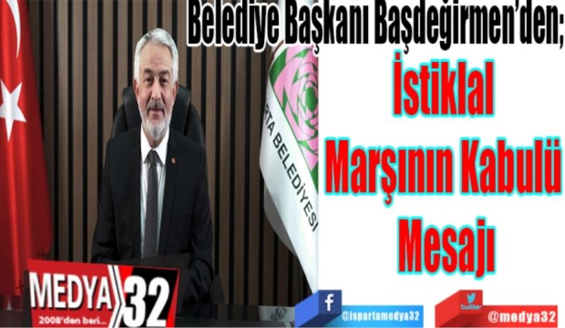 Belediye Başkanı Başdeğirmen’den; 
İstiklal 
Marşının Kabulü 
Mesajı
