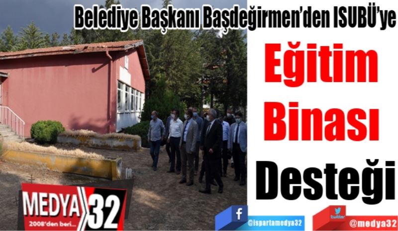 Belediye Başkanı Başdeğirmen’den ISUBÜ’ye 
Eğitim 
Binası 
Desteği 
