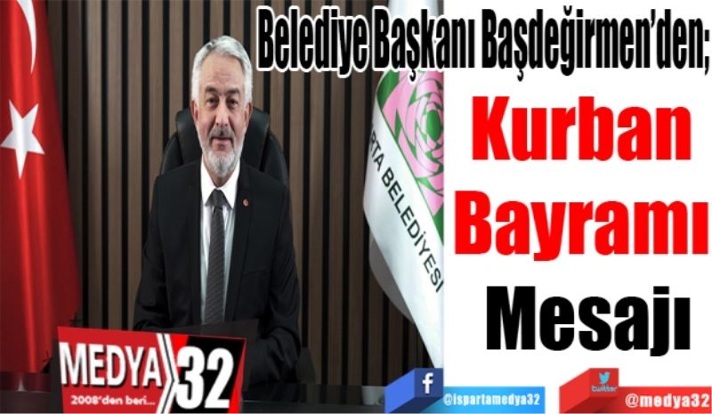 Belediye Başkanı Başdeğirmen’den; 
Kurban 
Bayramı 
Mesajı 
