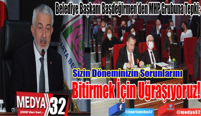 Belediye Başkanı Başdeğirmen’den MHP Grubuna Tepki; 
Sizin Döneminizin 
Sorunlarını Bitirmek
İçin Uğraşıyoruz! 
