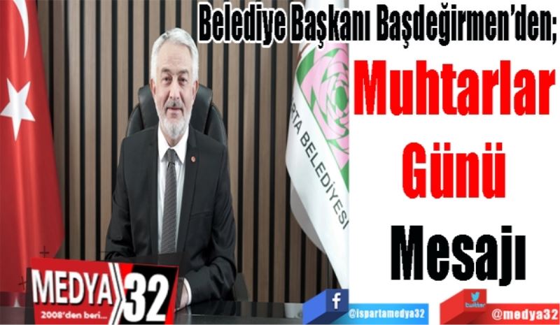 Belediye Başkanı Başdeğirmen’den; 
Muhtarlar 
Günü 
Mesajı 
