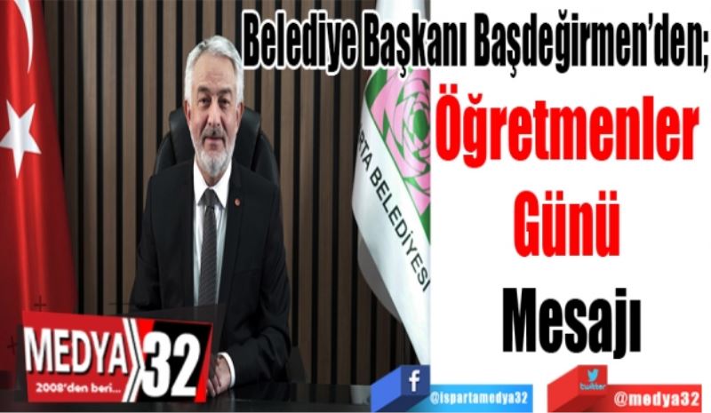 
Belediye Başkanı Başdeğirmen’den; 
Öğretmenler 
Günü 
Mesajı
