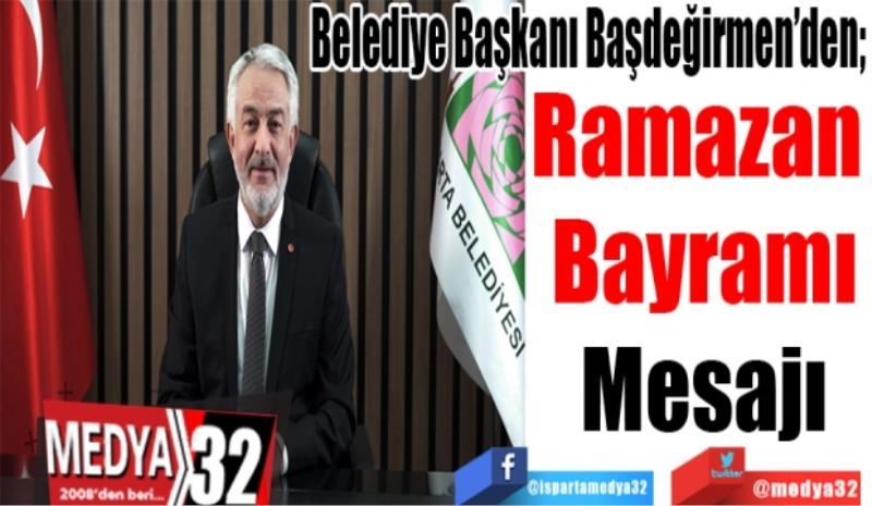 Belediye Başkanı Başdeğirmen’den; 
Ramazan 
Bayramı
Mesajı
