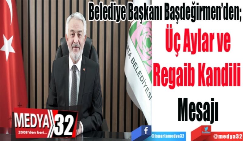 Belediye Başkanı Başdeğirmen’den; 
Üç Aylar ve
Regaib Kandili 
Mesajı 
