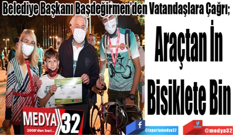 Belediye Başkanı Başdeğirmen’den Vatandaşlara Çağrı; 
Araçtan İn
Bisiklete Bin
