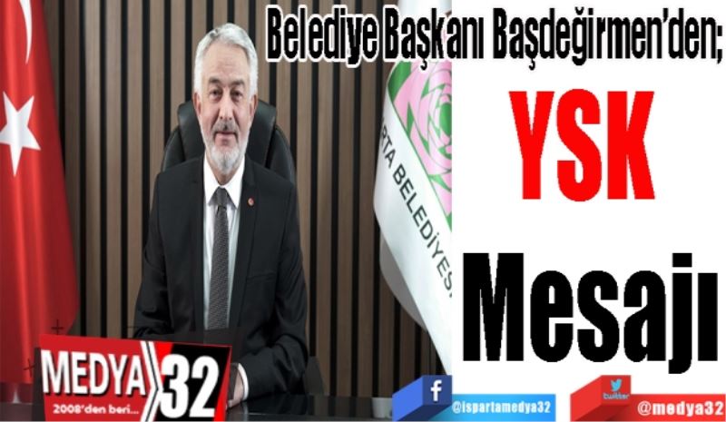 Belediye Başkanı Başdeğirmen’den; 
YSK 
Mesajı 
