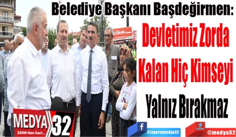 Belediye Başkanı Başdeğirmen: 
Devletimiz Zorda 
Kalan Hiç Kimseyi 
Yalnız Bırakmaz
