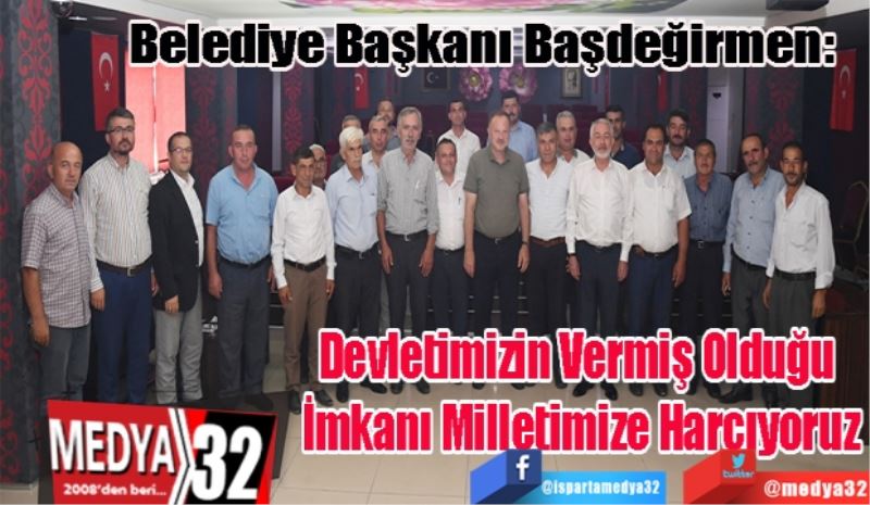 Belediye Başkanı Başdeğirmen: 
Devletimizin Vermiş Olduğu 
İmkanı Milletimize Harcıyoruz
