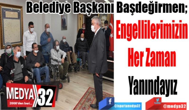 Belediye Başkanı Başdeğirmen; 
Engellilerimizin 
Her Zaman 
Yanındayız 
