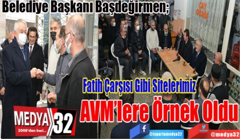 Belediye Başkanı Başdeğirmen; 
Fatih Çarşısı Gibi Sitelerimiz
AVM’lere Örnek Oldu 
