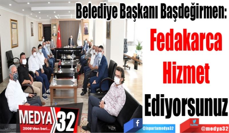 Belediye Başkanı Başdeğirmen: 
Fedakarca
Hizmet
Ediyorsunuz
