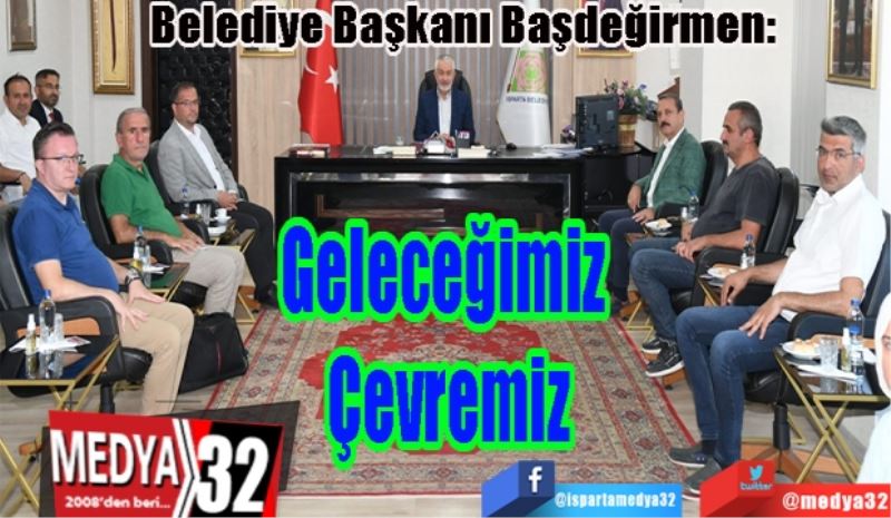 Belediye Başkanı Başdeğirmen: 
Geleceğimiz 
Çevremiz 
