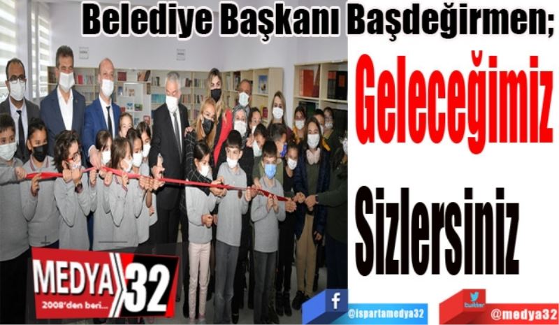 Belediye Başkanı Başdeğirmen; 
Geleceğimiz Sizlersiniz 
