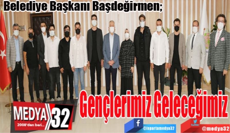 Belediye Başkanı Başdeğirmen; 
Gençlerimiz Geleceğimiz 
