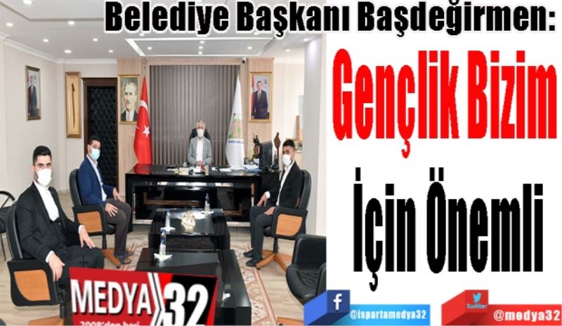 
Belediye Başkanı Başdeğirmen: 
Gençlik Bizim 
İçin Önemli
