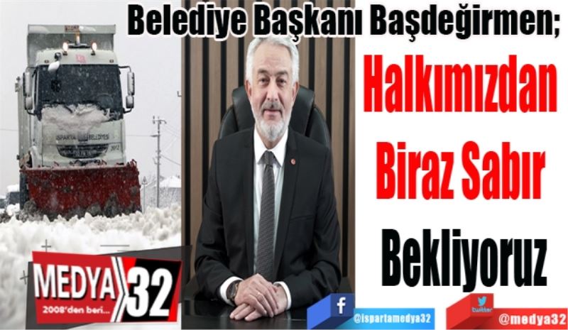 
Belediye Başkanı Başdeğirmen; 
Halkımızdan 
Biraz Sabır 
Bekliyoruz
