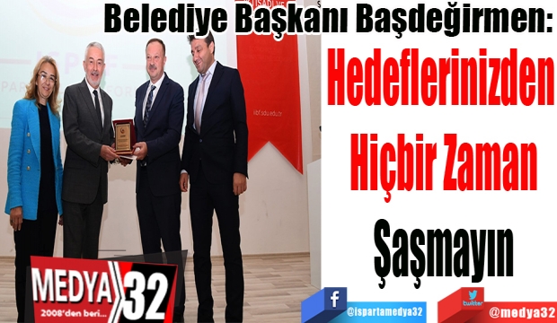 Belediye Başkanı Başdeğirmen: 
Hedeflerinizden 
Hiçbir Zaman
Şaşmayın 
