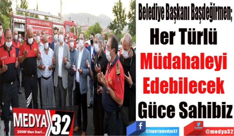 Belediye Başkanı Başdeğirmen; 
Her Türlü 
Müdahaleyi 
Edebilecek 
Güce Sahibiz
