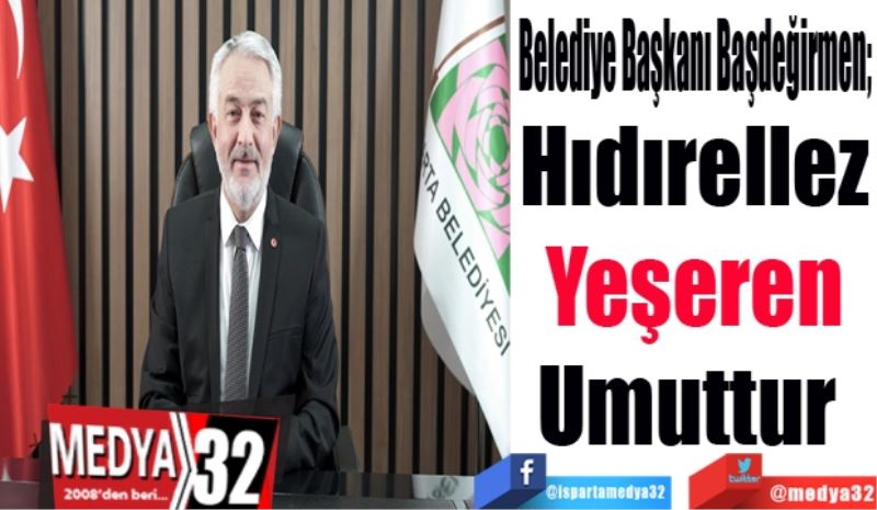 Belediye Başkanı Başdeğirmen; 
Hıdırellez
Yeşeren
Umuttur 
