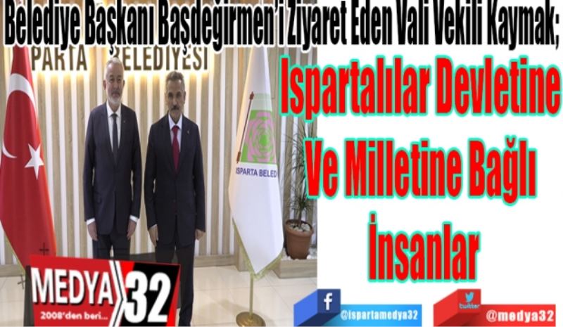 Belediye Başkanı Başdeğirmen’i Ziyaret Eden Vali Vekili Kaymak; 
Ispartalılar Devletine 
Ve Milletine Bağlı 
İnsanlar 
