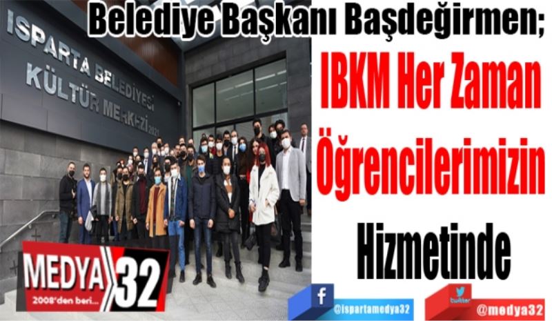 Belediye Başkanı Başdeğirmen; 
IBKM Her Zaman 
Öğrencilerimizin 
Hizmetinde
