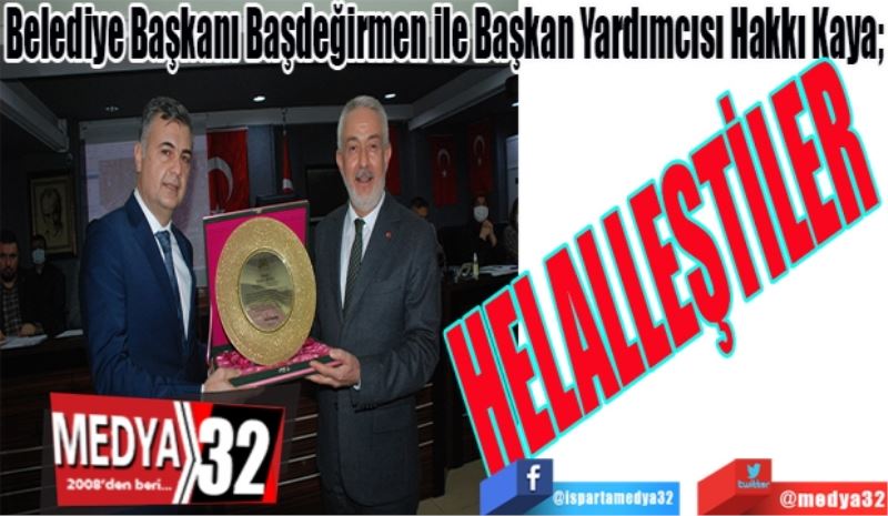 Belediye Başkanı Başdeğirmen ile Başkan Yardımcısı Hakkı Kaya; 
HELALLEŞTİLER 
