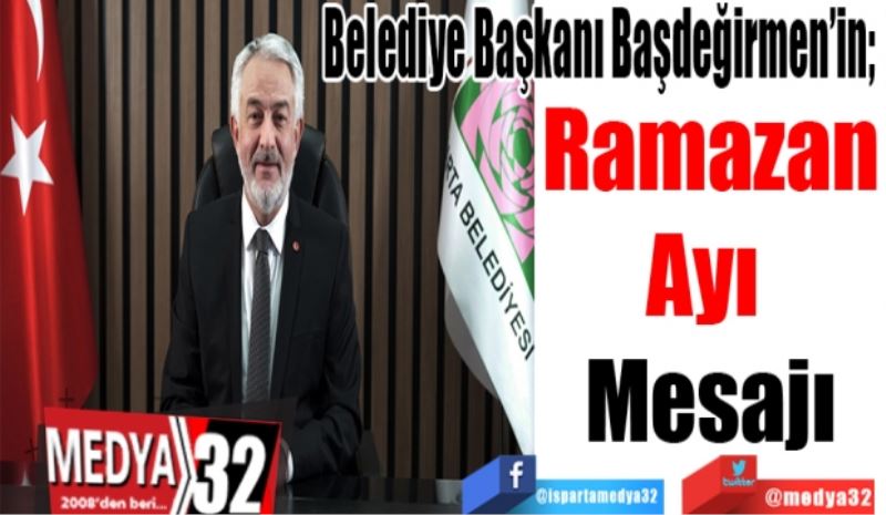Belediye Başkanı Başdeğirmen’in; 
Ramazan
Ayı 
Mesajı 
