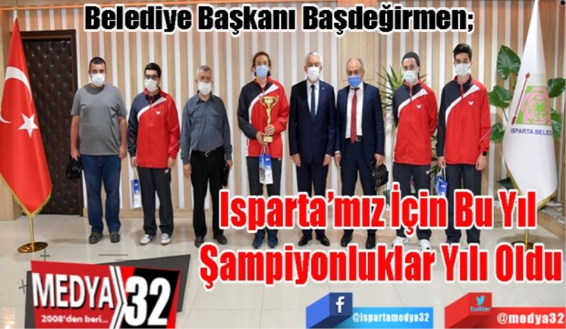 Belediye Başkanı Başdeğirmen; 
Isparta’mız İçin Bu 
Yıl Şampiyonluklar 
Yılı Oldu 
