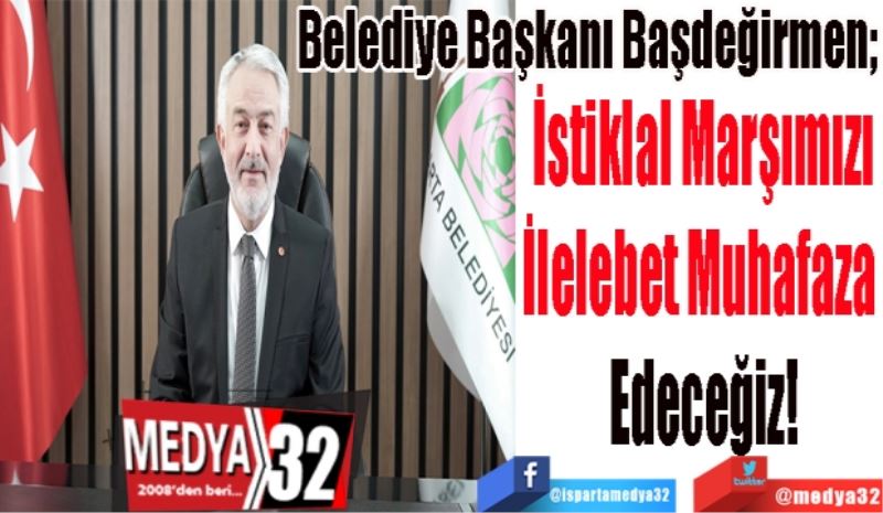 Belediye Başkanı Başdeğirmen;
İstiklal Marşımızı
İlelebet Muhafaza 
Edeceğiz!
