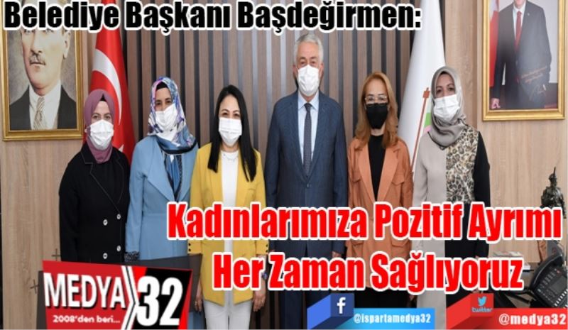 Belediye Başkanı Başdeğirmen: 
Kadınlarımıza Pozitif 
Ayrımı Her Zaman 
Sağlıyoruz
