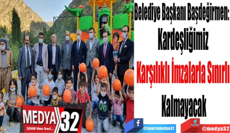 Belediye Başkanı Başdeğirmen: 
Kardeşliğimiz 
Karşılıklı İmzalarla Sınırlı 
Kalmayacak
