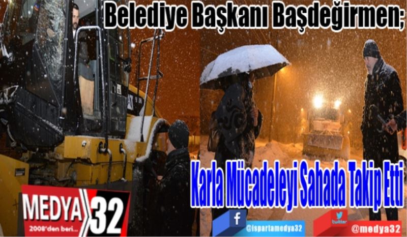 Belediye Başkanı Başdeğirmen; 
Karla Mücadeleyi Sahada Takip Etti 
