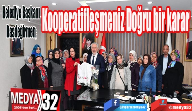 Belediye Başkanı Başdeğirmen;
Kooperatifleşmeniz 
Doğru bir karar
