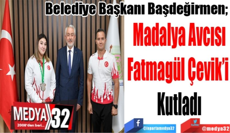 Belediye Başkanı Başdeğirmen; 
Madalya Avcısı
Fatmagül Çevik’i 
Kutladı 
