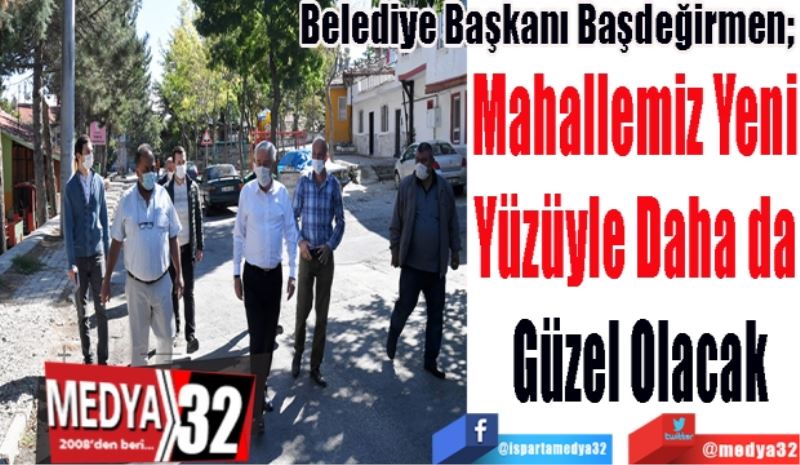 Belediye Başkanı Başdeğirmen; 
Mahallemiz Yeni 
Yüzüyle Daha da 
Güzel Olacak
