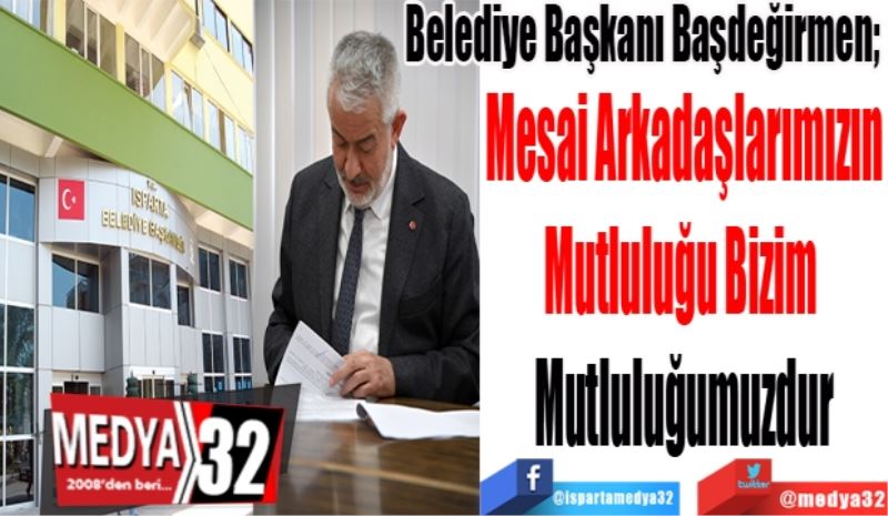 Belediye Başkanı Başdeğirmen; 
Mesai Arkadaşlarımızın
Mutluluğu Bizim 
Mutluluğumuzdur 
