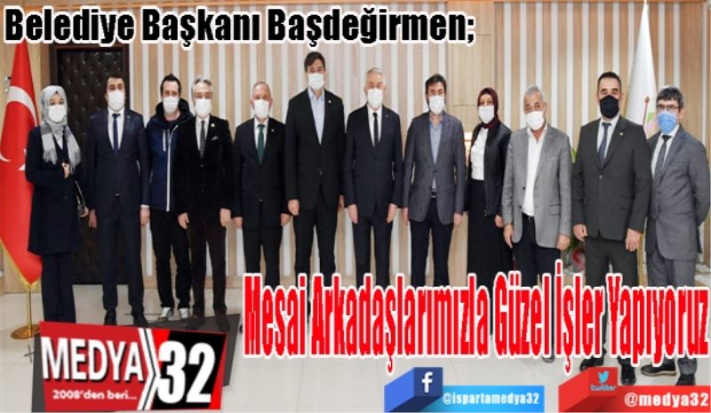 Belediye Başkanı Başdeğirmen; 
Mesai 
Arkadaşlarımızla 
Güzel İşler 
Yapıyoruz
