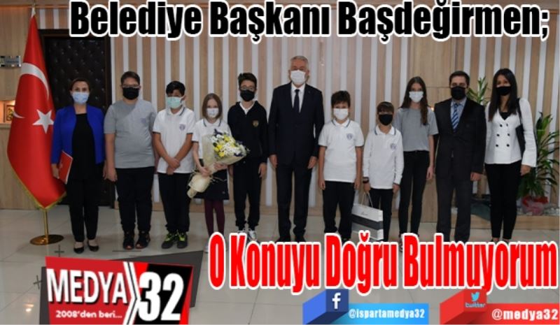 Belediye Başkanı Başdeğirmen; 
O Konuyu 
Doğru
Bulmuyorum
