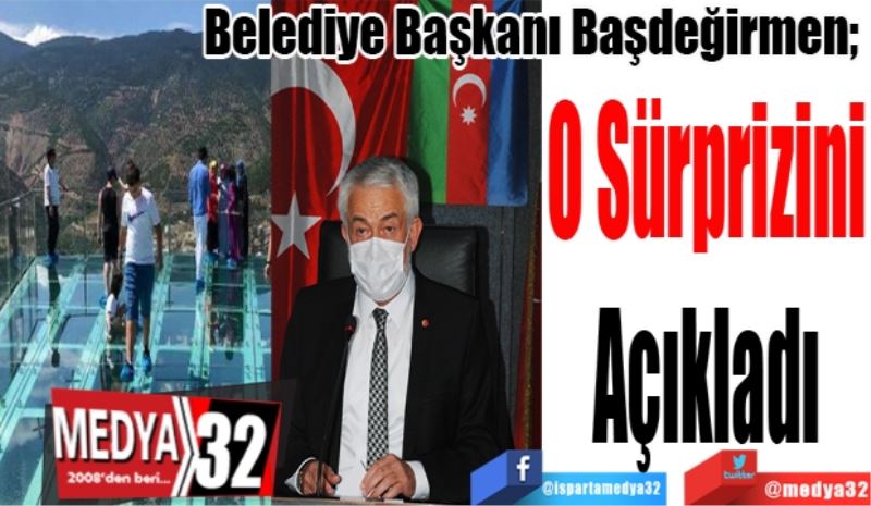 Belediye Başkanı Başdeğirmen; 
O Sürprizini 
Açıkladı 
