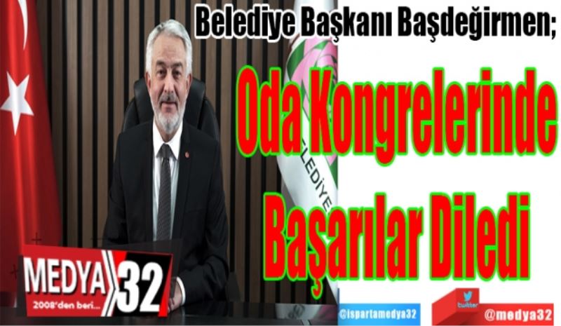 Belediye Başkanı Başdeğirmen; 
Oda Kongrelerinde
Başarılar Diledi 
