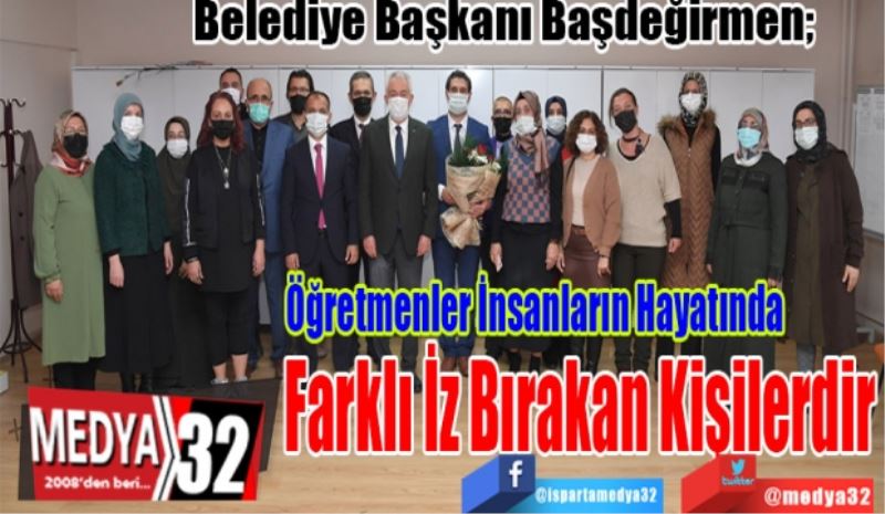 Belediye Başkanı Başdeğirmen; 
Öğretmenler İnsanların Hayatında
Farklı İz Bırakan Kişilerdir 
