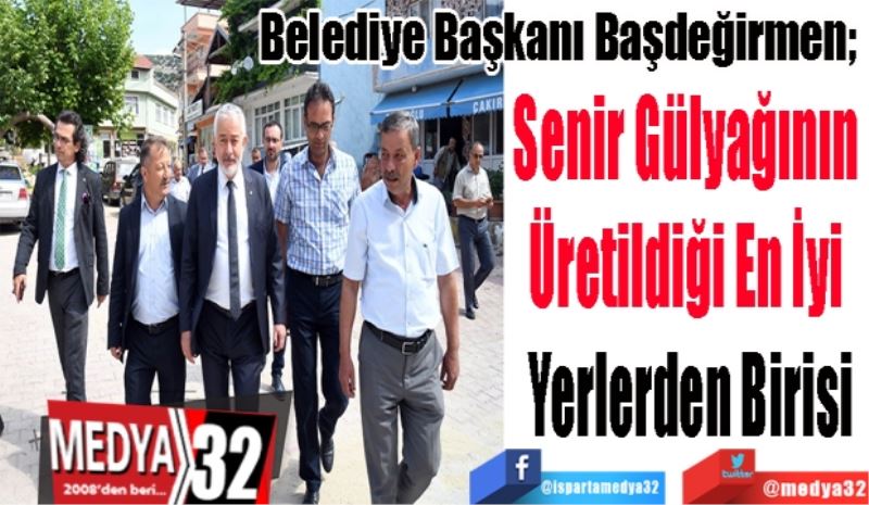 Belediye Başkanı Başdeğirmen; 
Senir Gülyağının 
Üretildiği En İyi 
Yerlerden Birisi 
