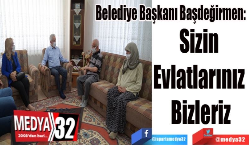 Belediye Başkanı Başdeğirmen: 
Sizin 
Evlatlarınız 
Bizleriz
