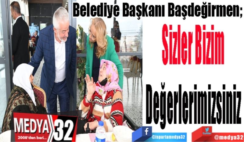 Belediye Başkanı Başdeğirmen; 
Sizler Bizim Değerlerimizsiniz 
