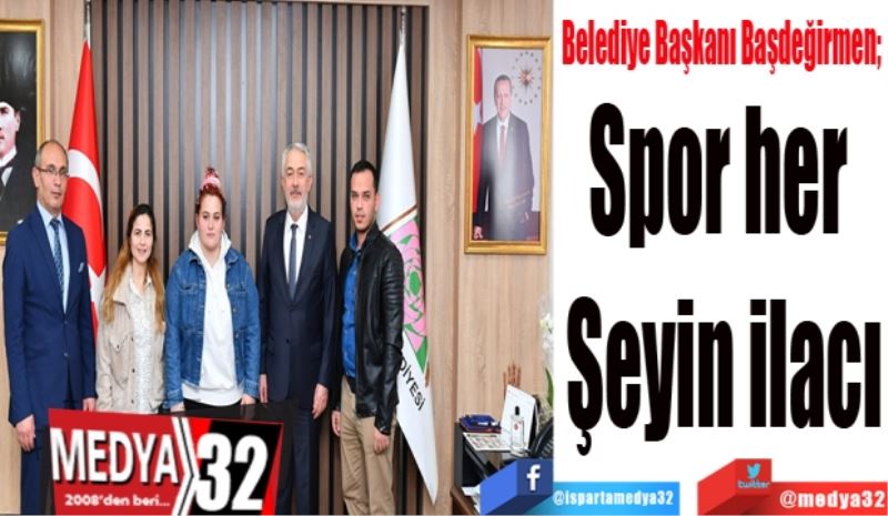 Belediye Başkanı Başdeğirmen; 
Spor her 
Şeyin ilacı
